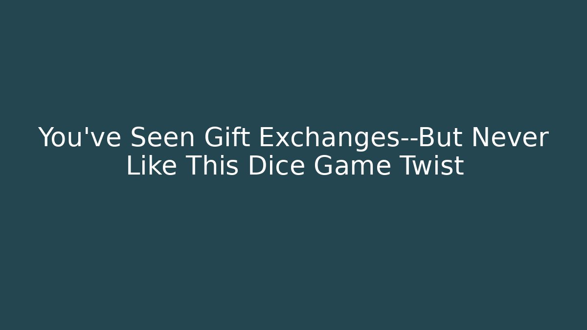 You’ve Seen Gift Exchanges—But Never Like This Dice Game Twist