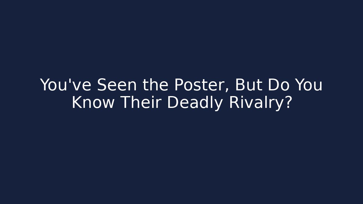 You’ve Seen the Poster, But Do You Know Their Deadly Rivalry?