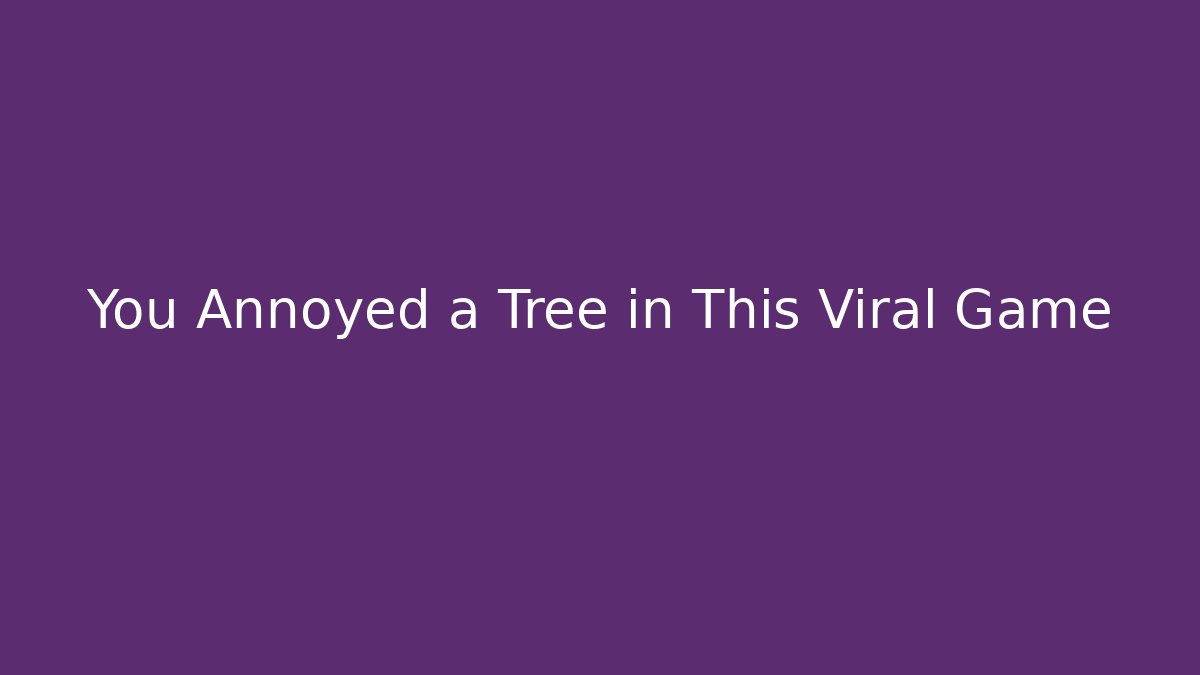 You Annoyed a Tree in This Viral Game