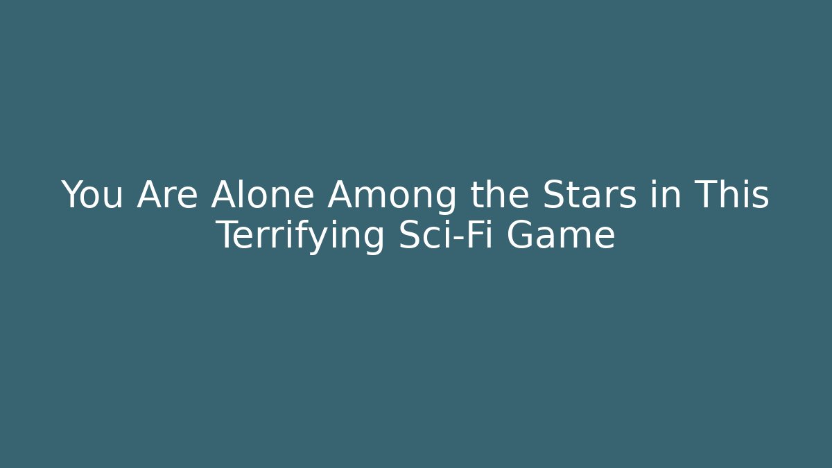 You Are Alone Among the Stars in This Terrifying Sci-Fi Game