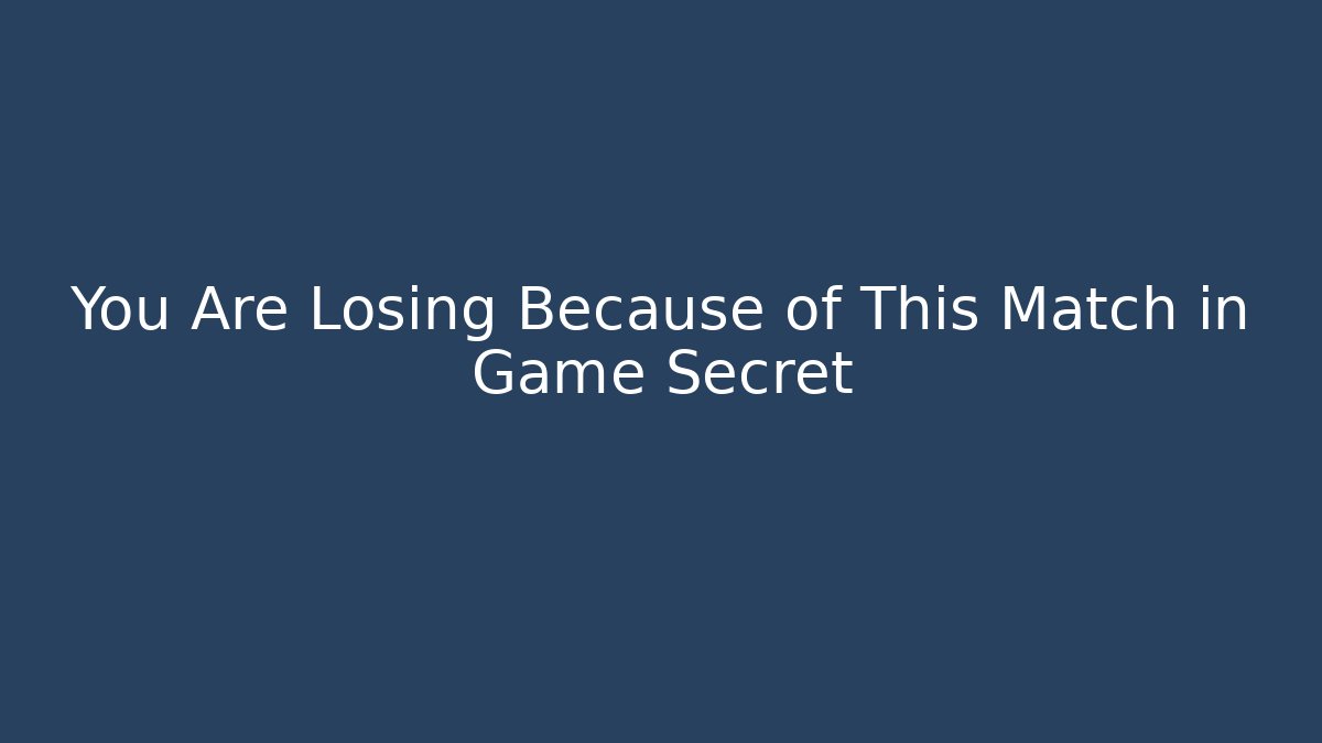 You Are Losing Because of This Match in Game Secret