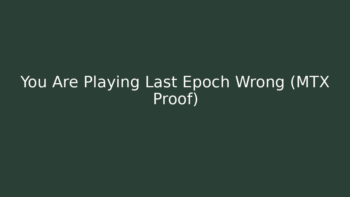 You Are Playing Last Epoch Wrong (MTX Proof)