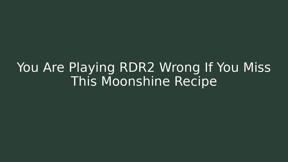 You Are Playing RDR2 Wrong If You Miss This Moonshine Recipe