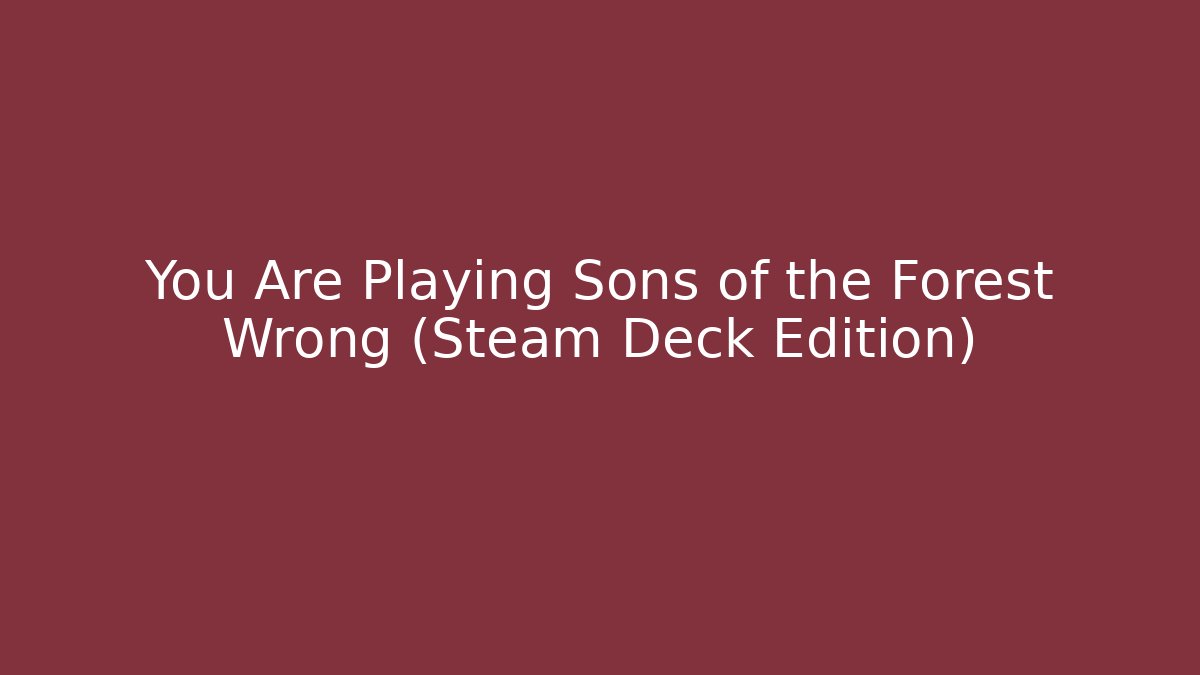 You Are Playing Sons of the Forest Wrong (Steam Deck Edition)