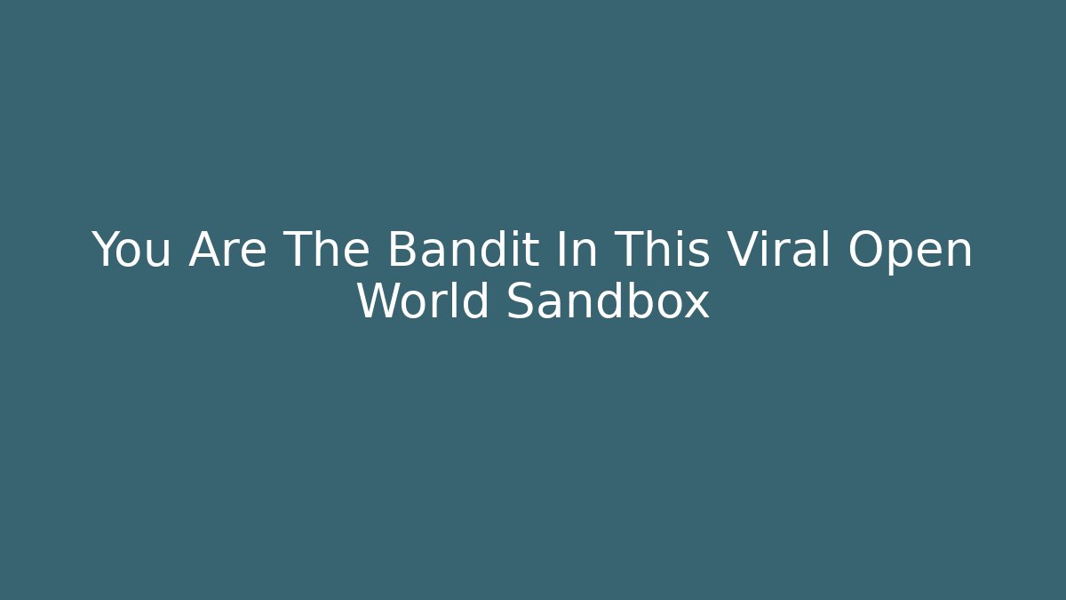 You Are The Bandit In This Viral Open World Sandbox
