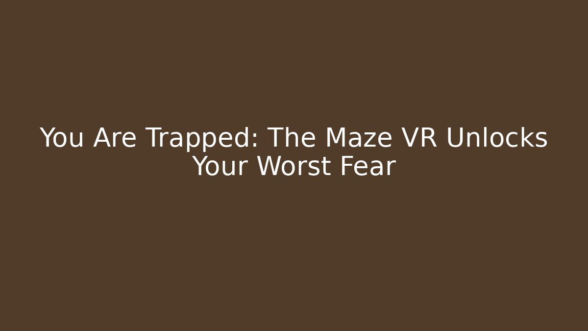 You Are Trapped: The Maze VR Unlocks Your Worst Fear