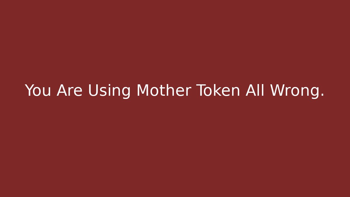 You Are Using Mother Token All Wrong.