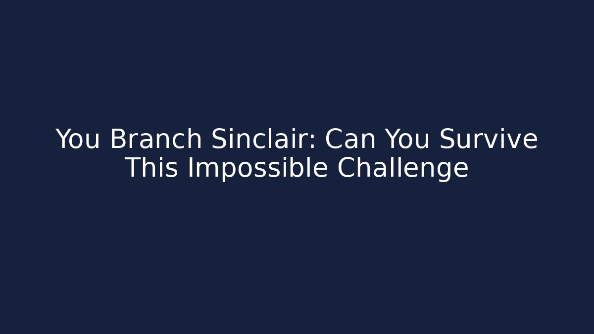 You Branch Sinclair: Can You Survive This Impossible Challenge