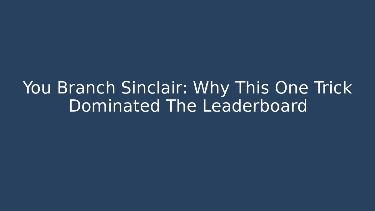 You Branch Sinclair: Why This One Trick Dominated The Leaderboard