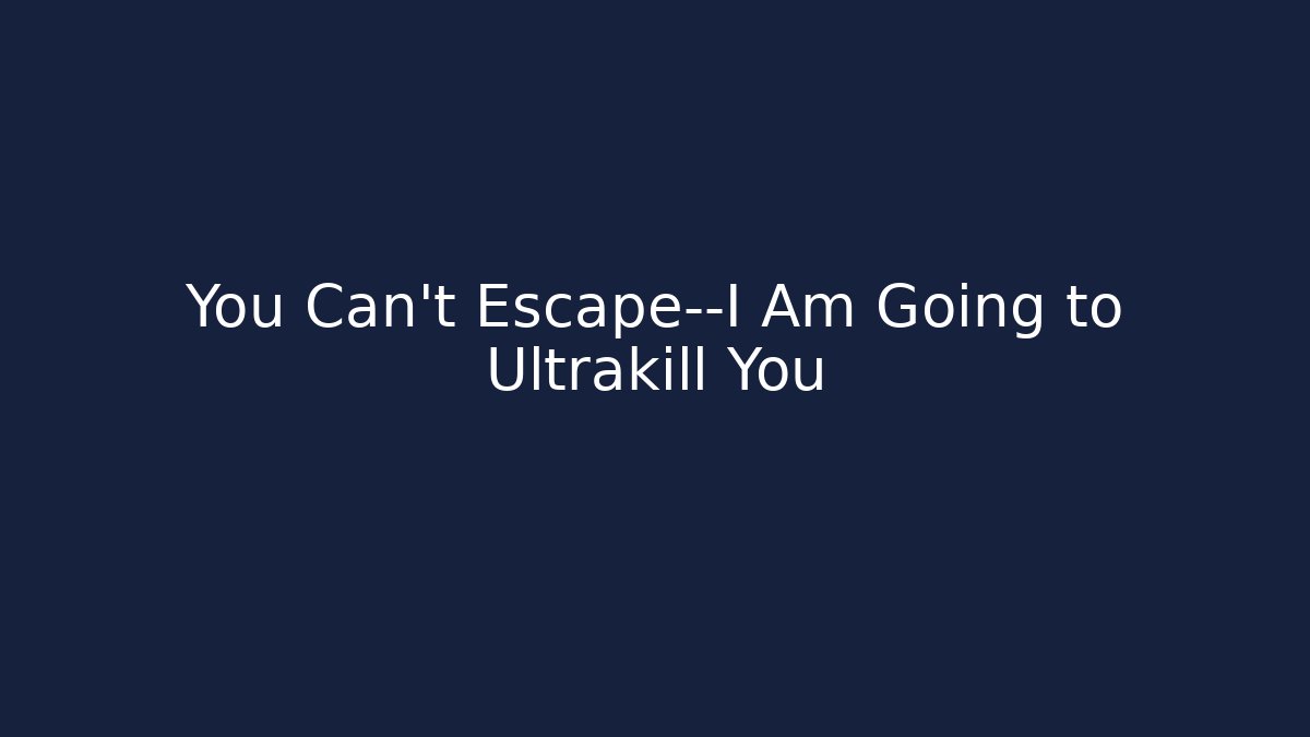 You Can't Escape—I Am Going to Ultrakill You