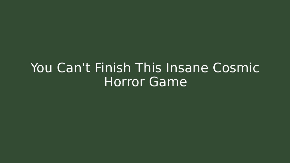 You Can't Finish This Insane Cosmic Horror Game