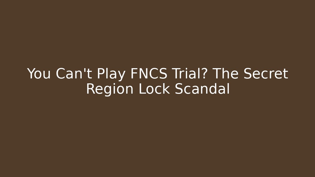 You Can't Play FNCS Trial? The Secret Region Lock Scandal