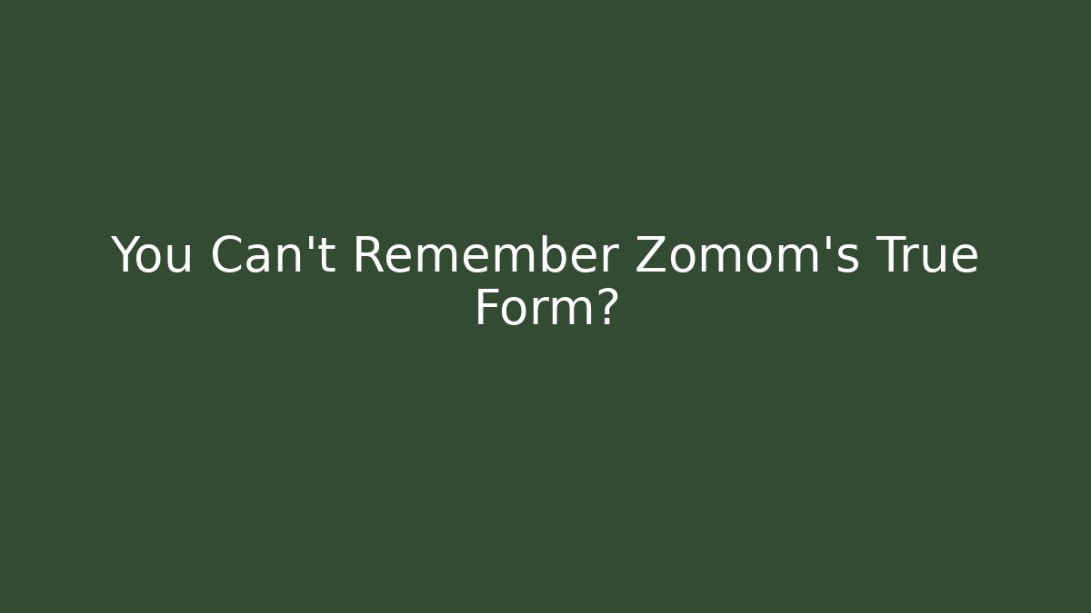 You Can't Remember Zomom's True Form?