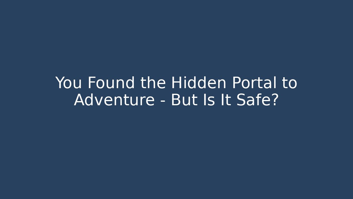 You Found the Hidden Portal to Adventure – But Is It Safe?
