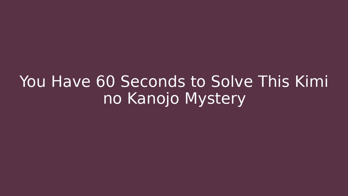 You Have 60 Seconds to Solve This Kimi no Kanojo Mystery