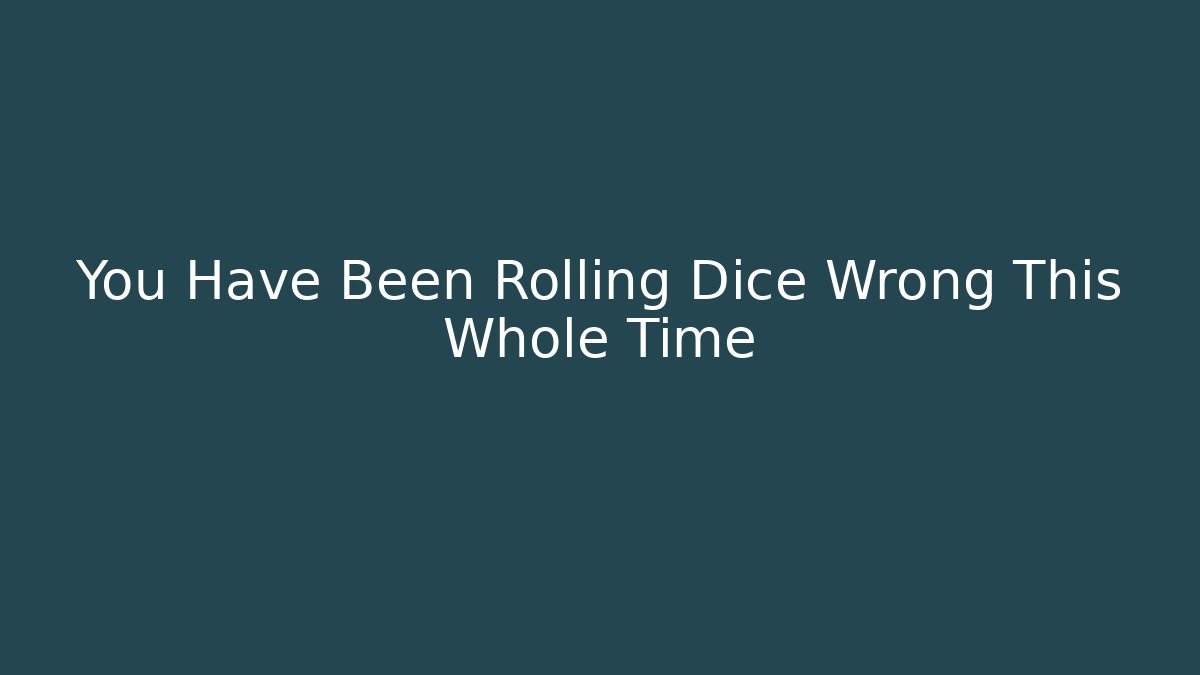 You Have Been Rolling Dice Wrong This Whole Time