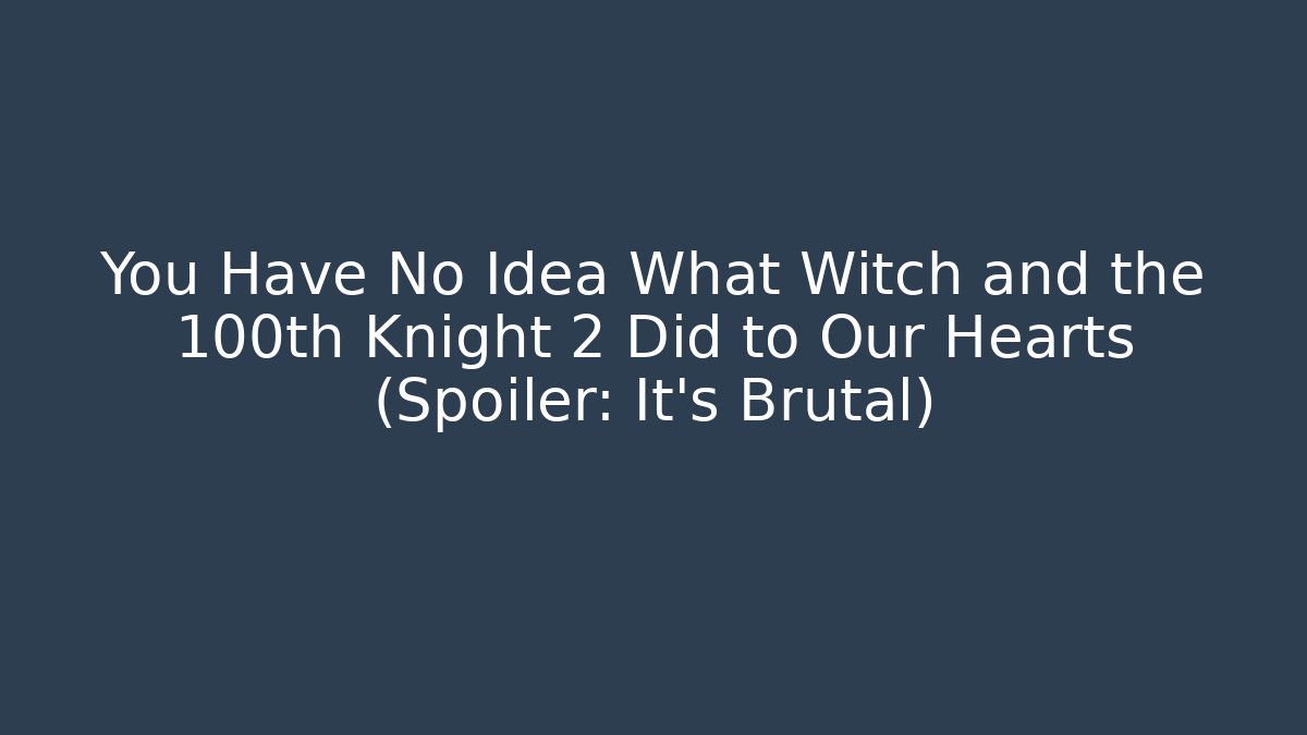 You Have No Idea What Witch and the 100th Knight 2 Did to Our Hearts (Spoiler: It's Brutal)