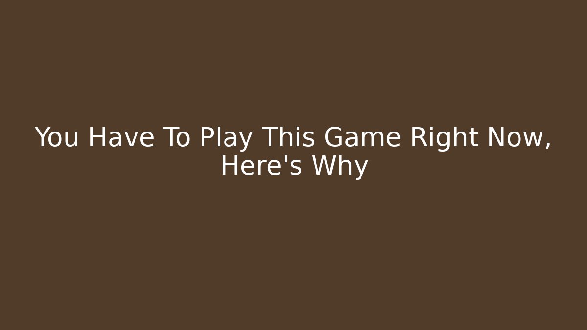 You Have To Play This Game Right Now, Here's Why