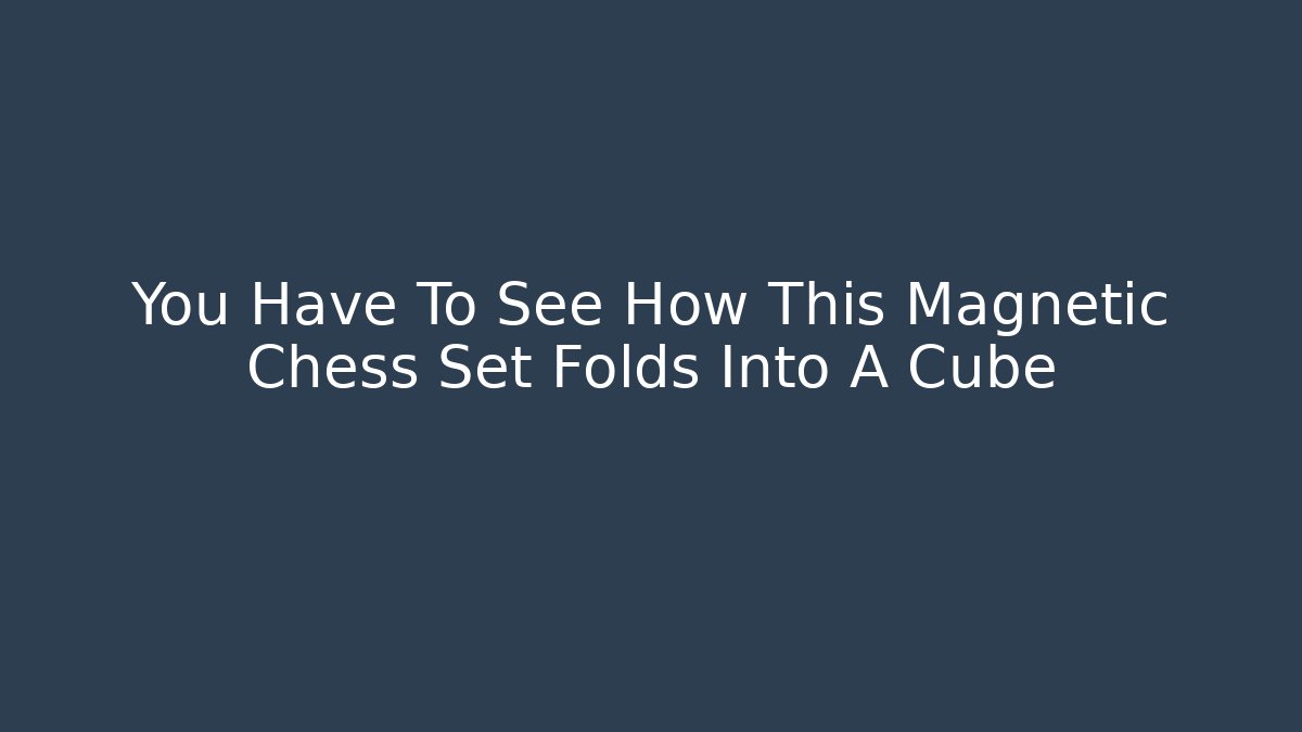 You Have To See How This Magnetic Chess Set Folds Into A Cube