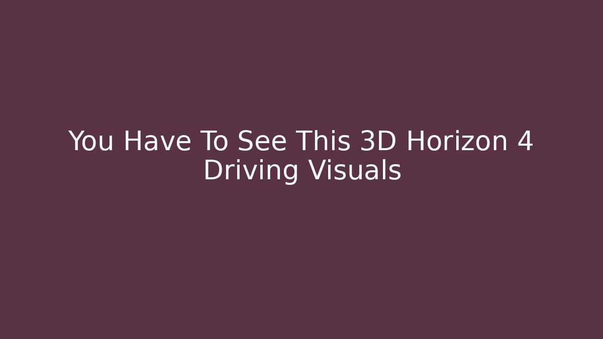 You Have To See This 3D Horizon 4 Driving Visuals - The Family Holidays