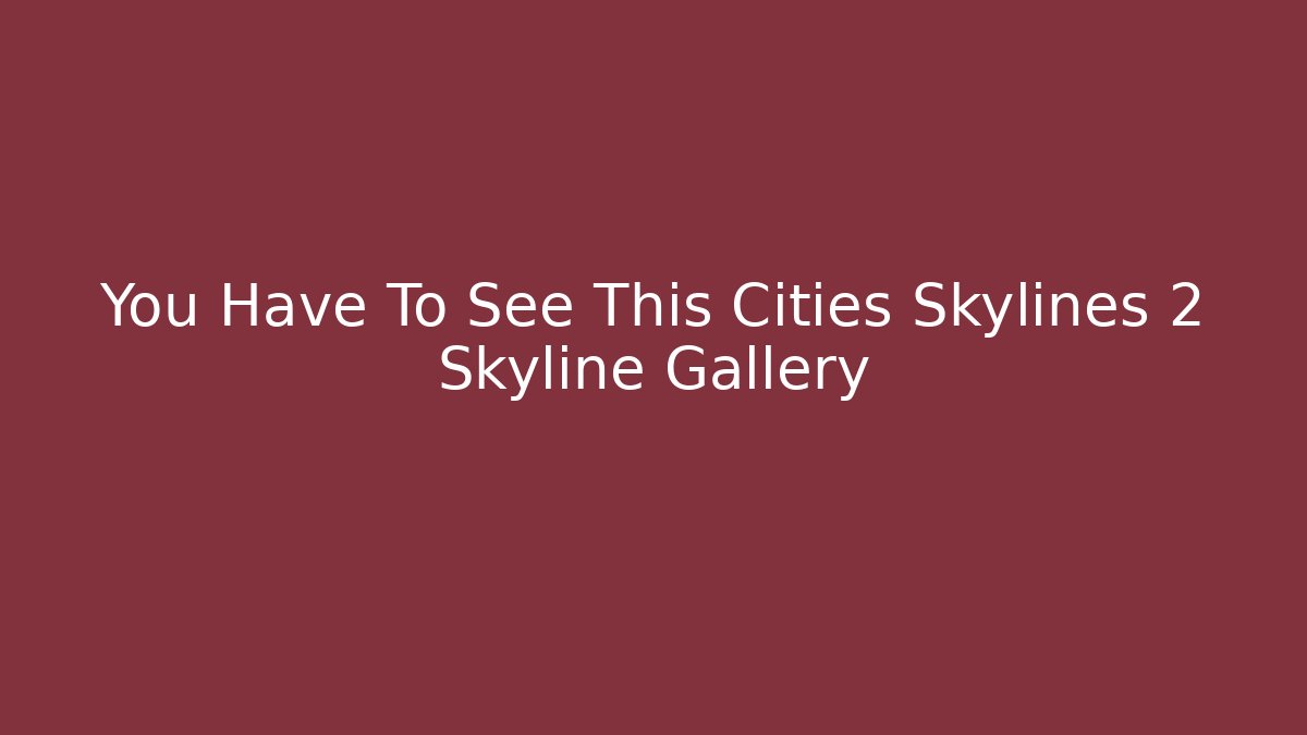 You Have To See This Cities Skylines 2 Skyline Gallery - The Family Holidays