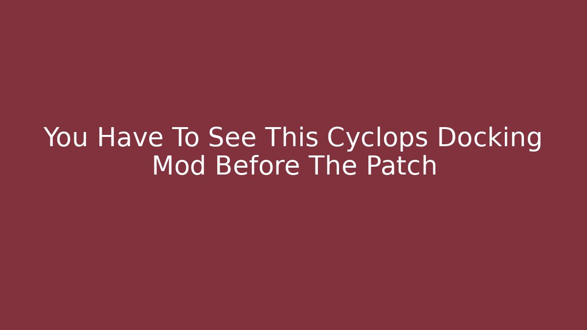 You Have To See This Cyclops Docking Mod Before The Patch - The Family Holidays