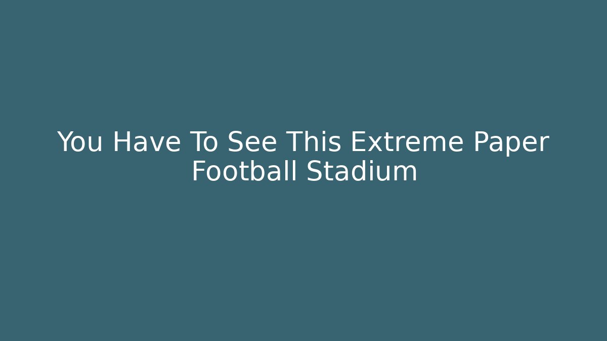 You Have To See This Extreme Paper Football Stadium