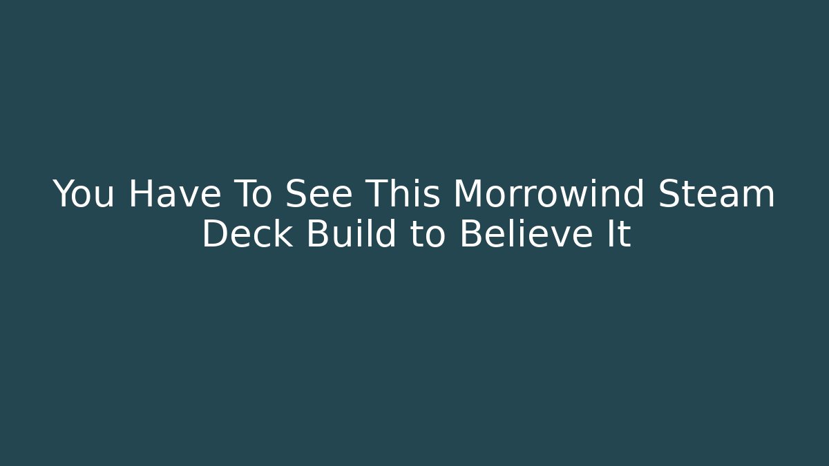 You Have To See This Morrowind Steam Deck Build to Believe It