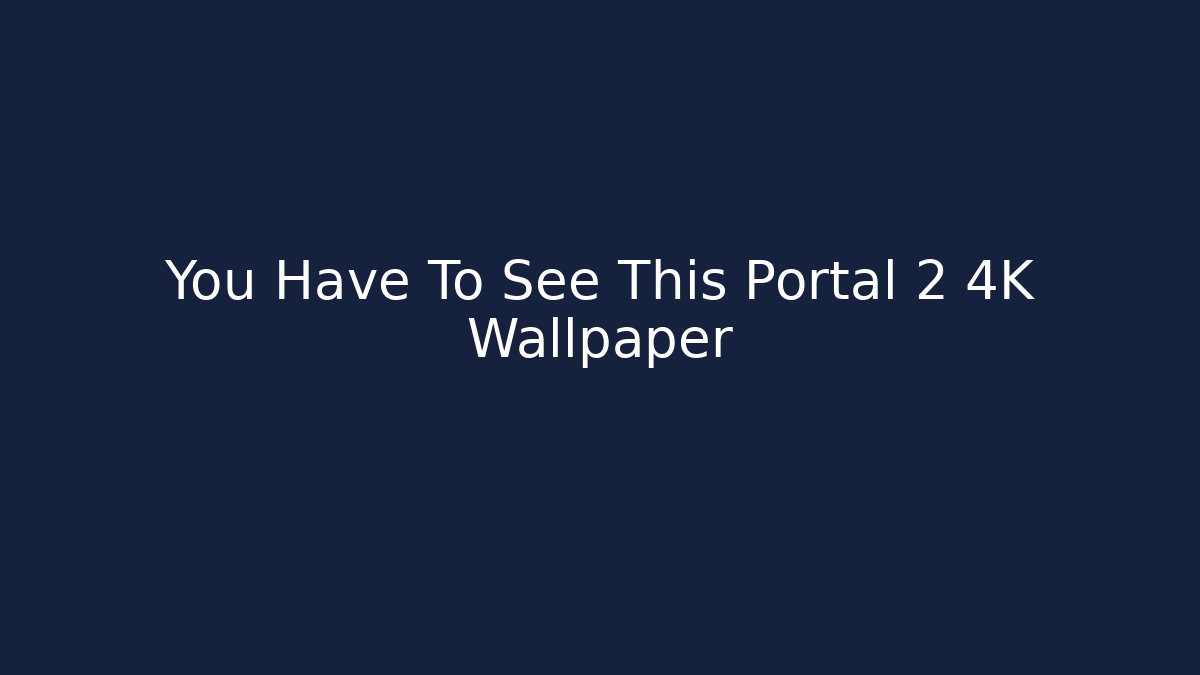 You Have To See This Portal 2 4K Wallpaper