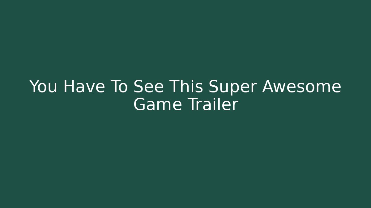 You Have To See This Super Awesome Game Trailer