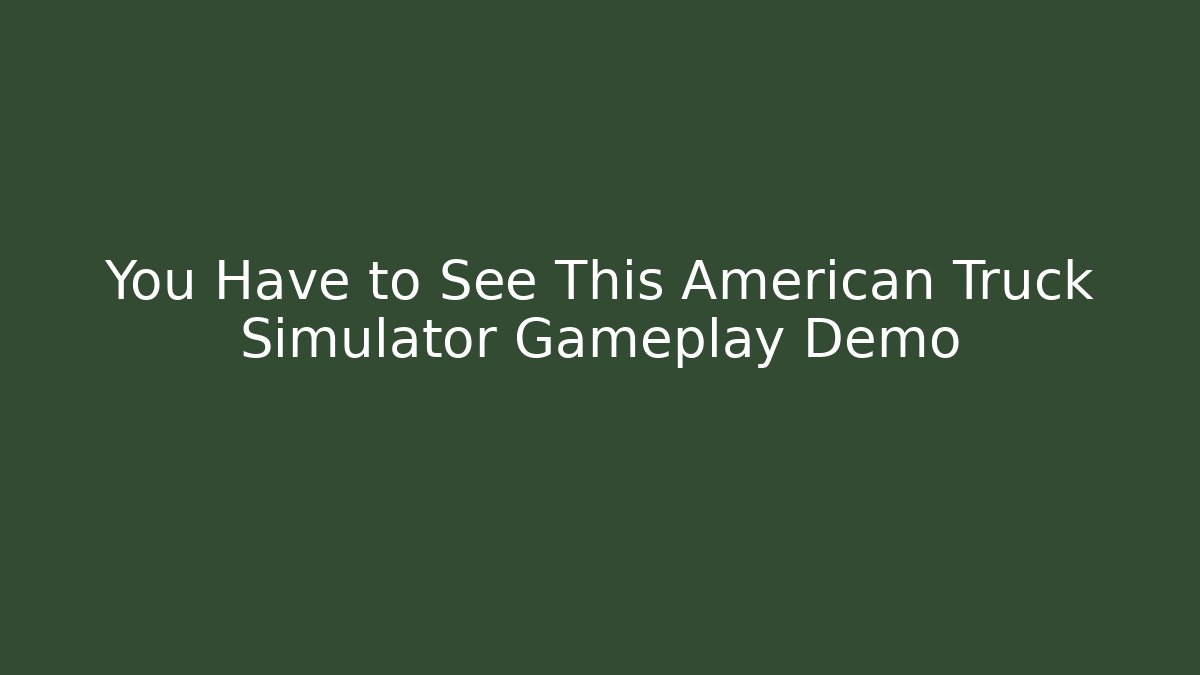 You Have to See This American Truck Simulator Gameplay Demo