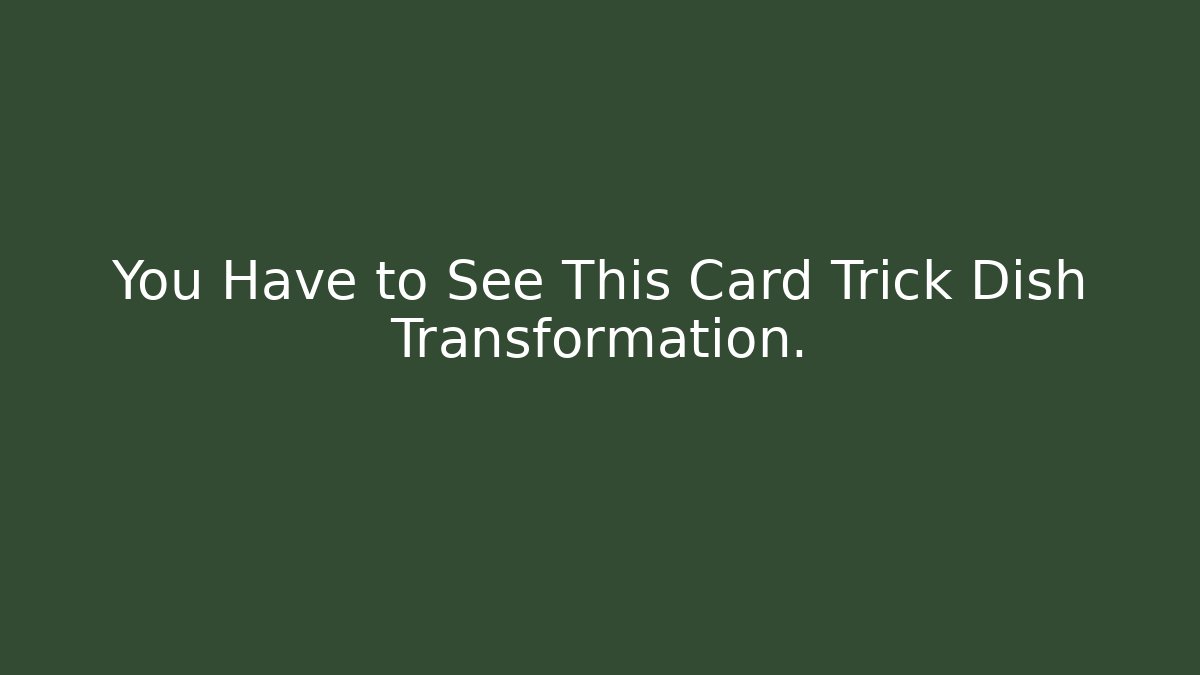 You Have to See This Card Trick Dish Transformation. - The Family Holidays