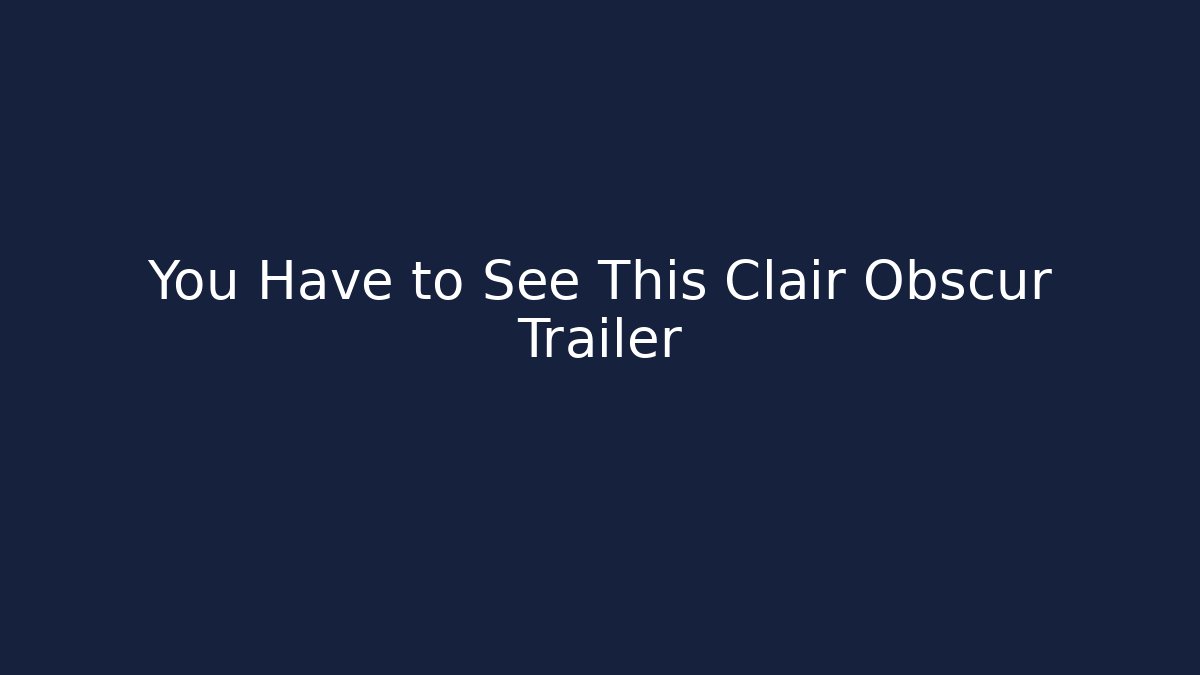 You Have to See This Clair Obscur Trailer