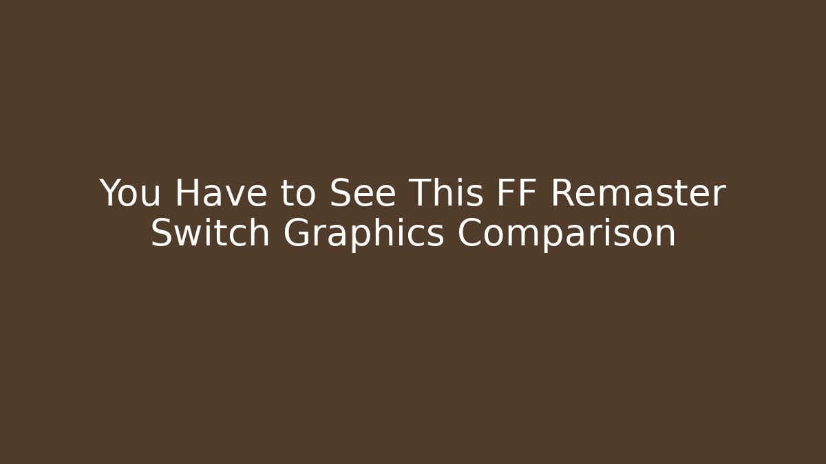 You Have to See This FF Remaster Switch Graphics Comparison