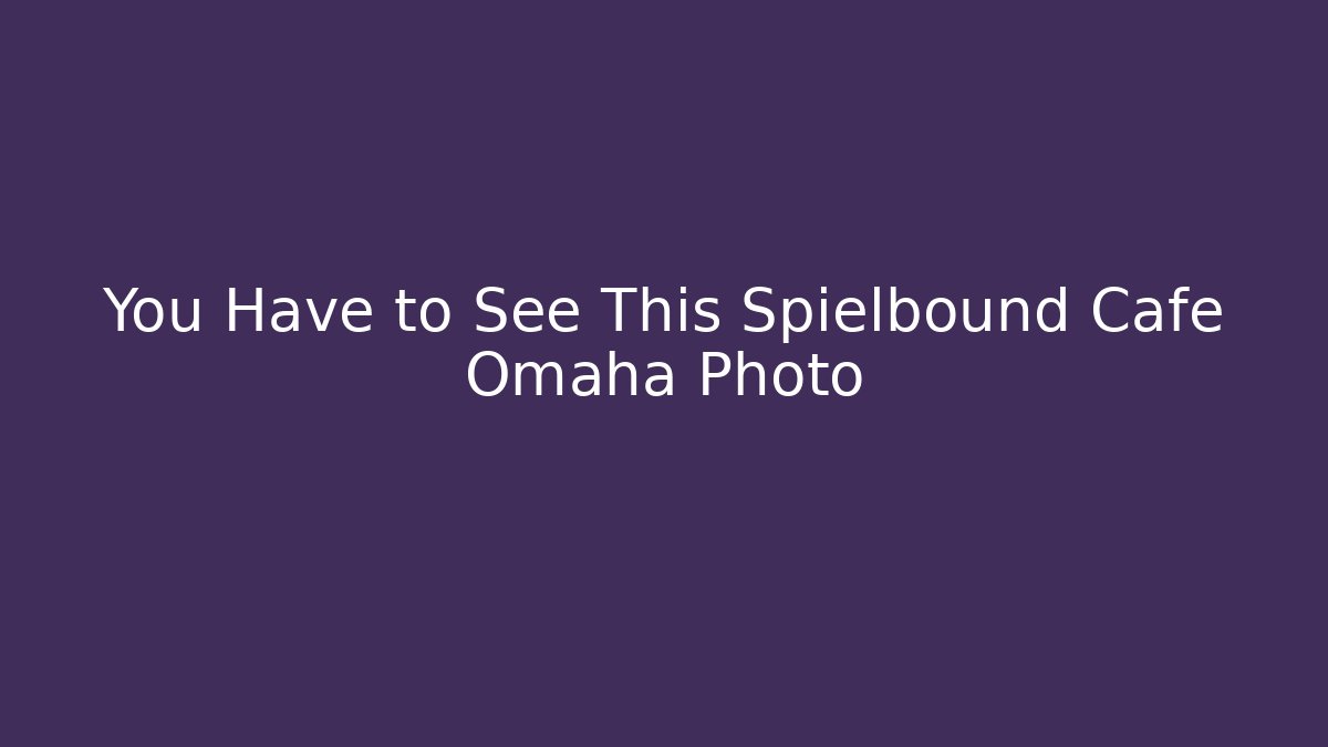 You Have to See This Spielbound Cafe Omaha Photo - The Family Holidays