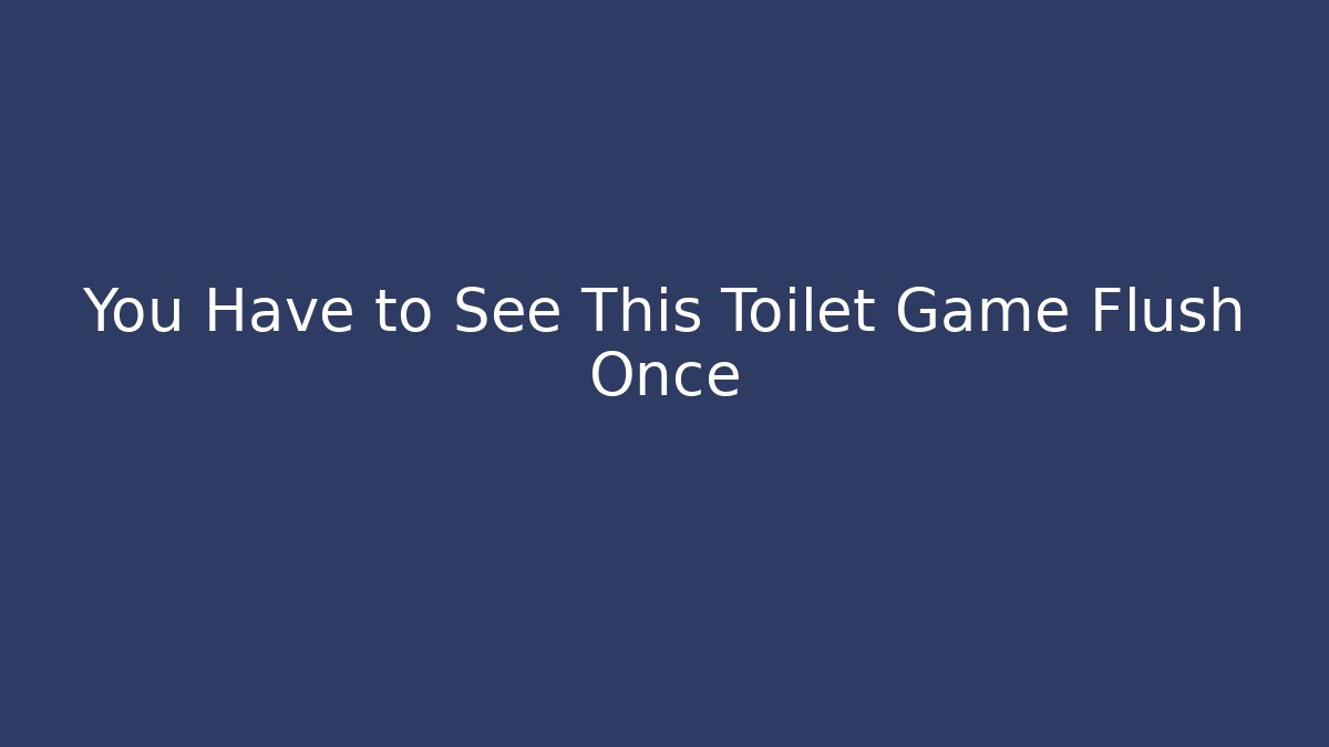 You Have to See This Toilet Game Flush Once