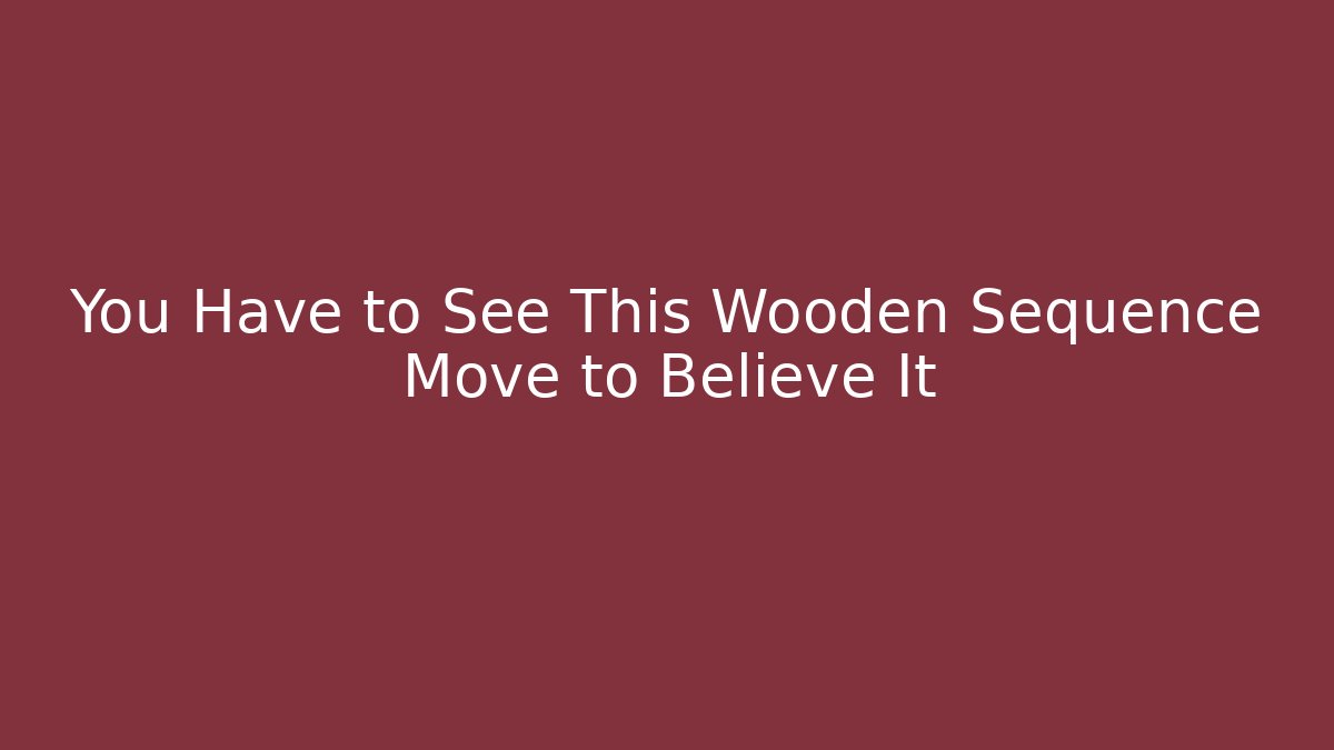 You Have to See This Wooden Sequence Move to Believe It
