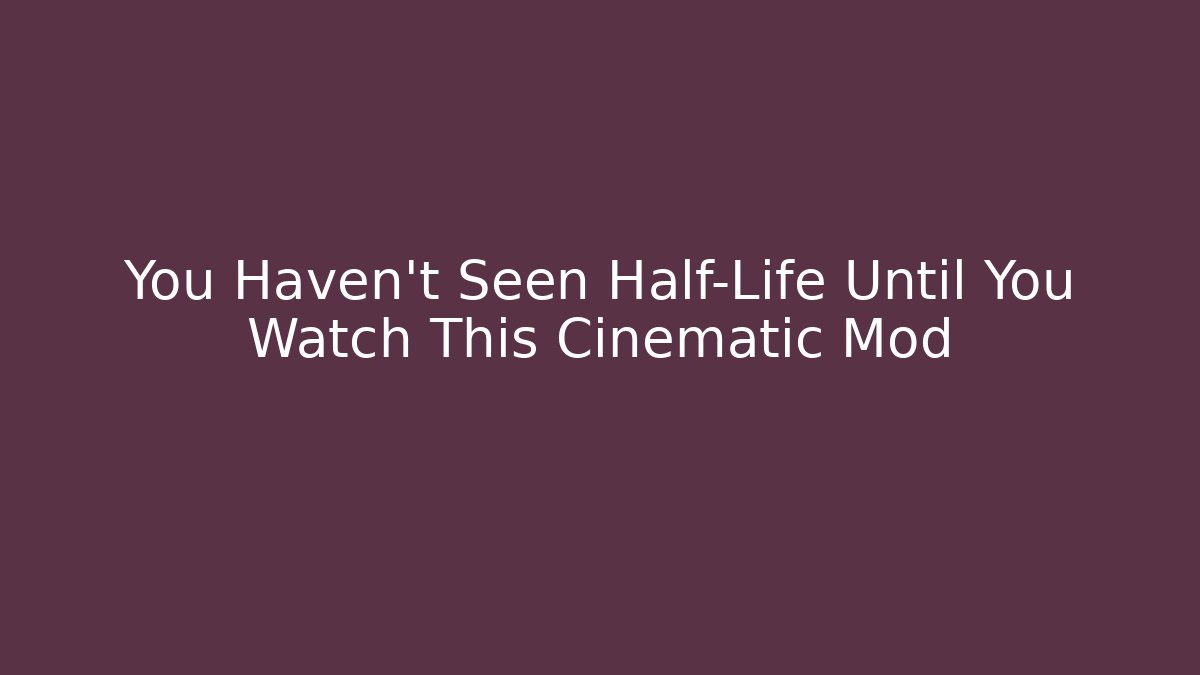 You Haven't Seen Half-Life Until You Watch This Cinematic Mod - The Family Holidays