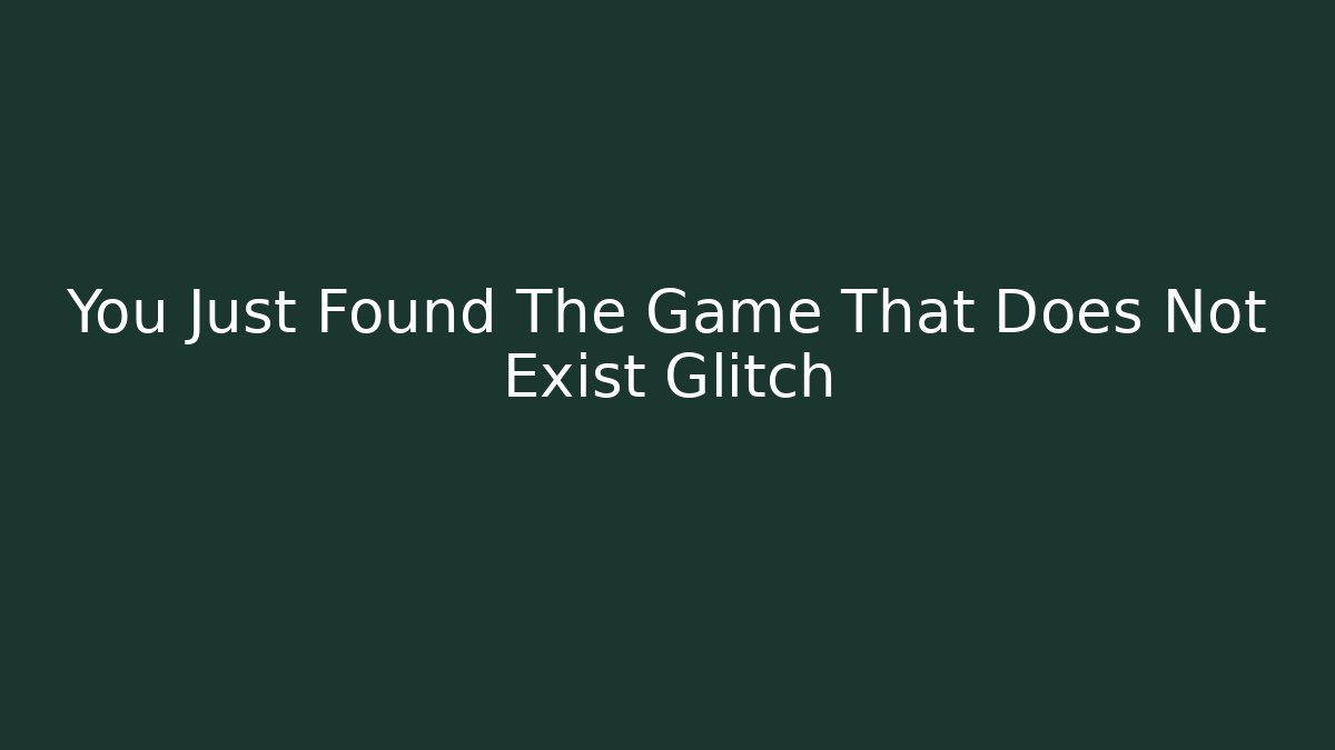 You Just Found The Game That Does Not Exist Glitch