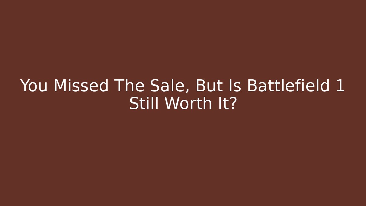 You Missed The Sale, But Is Battlefield 1 Still Worth It?