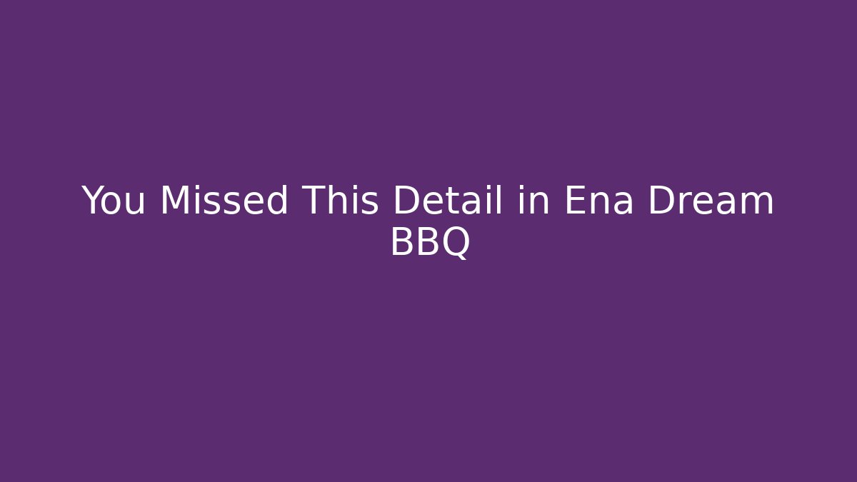 You Missed This Detail in Ena Dream BBQ