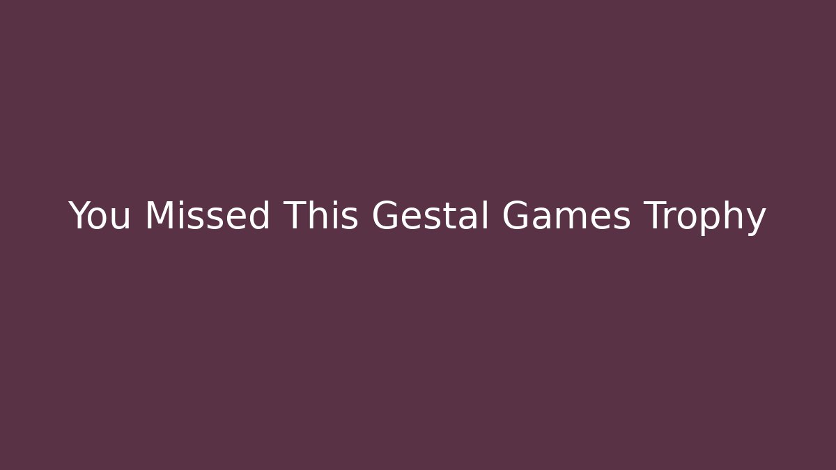 You Missed This Gestal Games Trophy - The Family Holidays