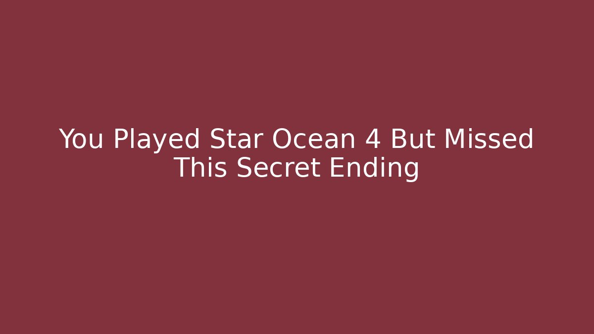 You Played Star Ocean 4 But Missed This Secret Ending