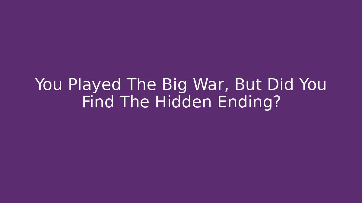 You Played The Big War, But Did You Find The Hidden Ending?