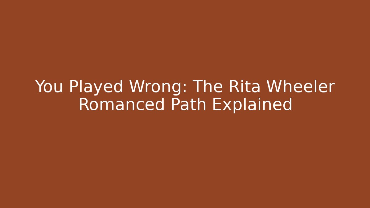 You Played Wrong: The Rita Wheeler Romanced Path Explained
