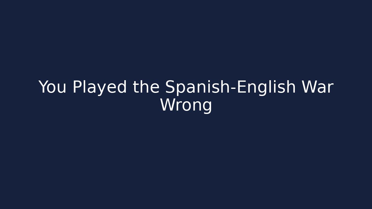 You Played the Spanish-English War Wrong