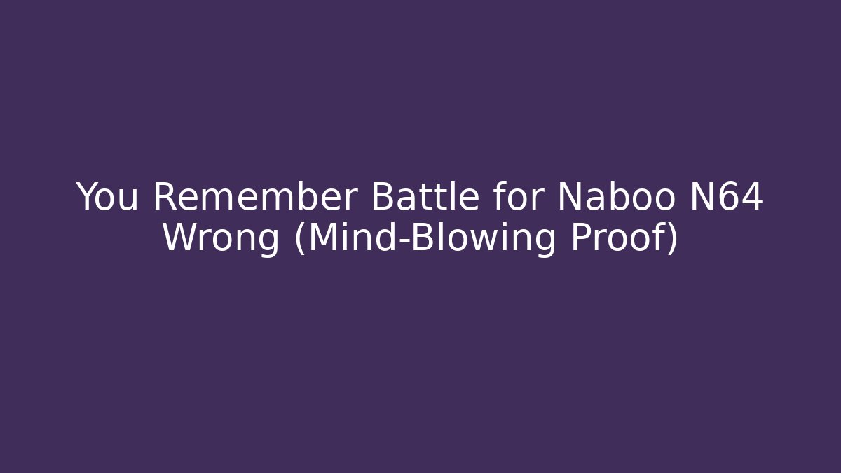 You Remember Battle for Naboo N64 Wrong (Mind-Blowing Proof)