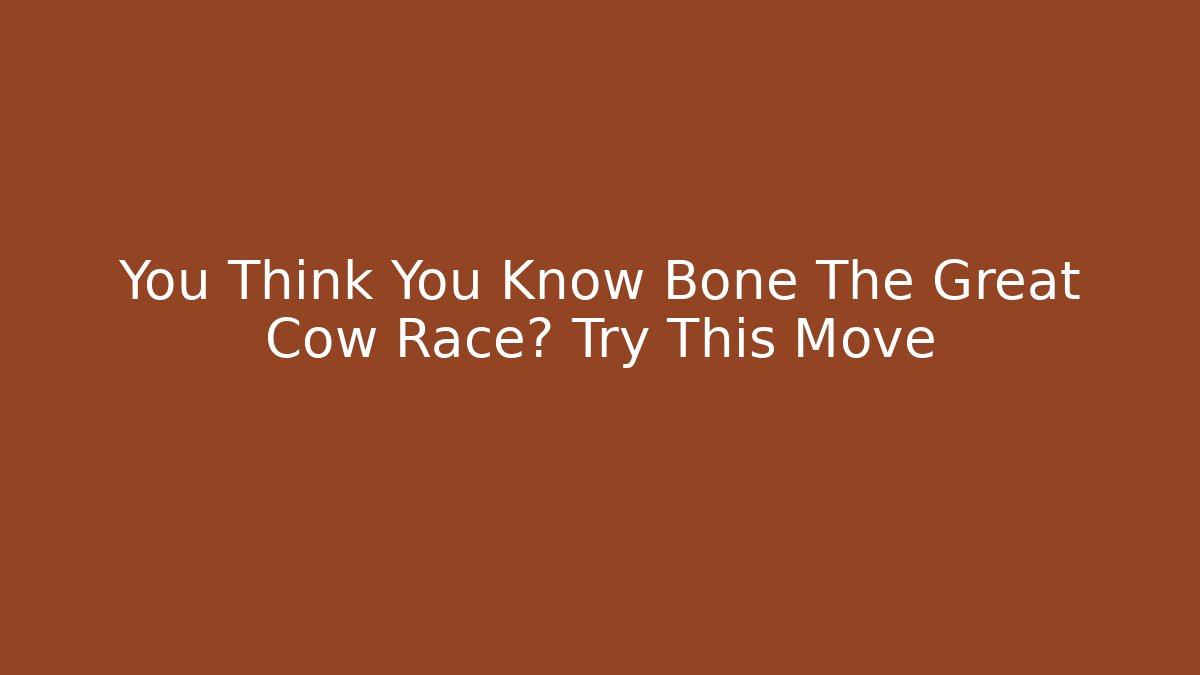 You Think You Know Bone The Great Cow Race? Try This Move