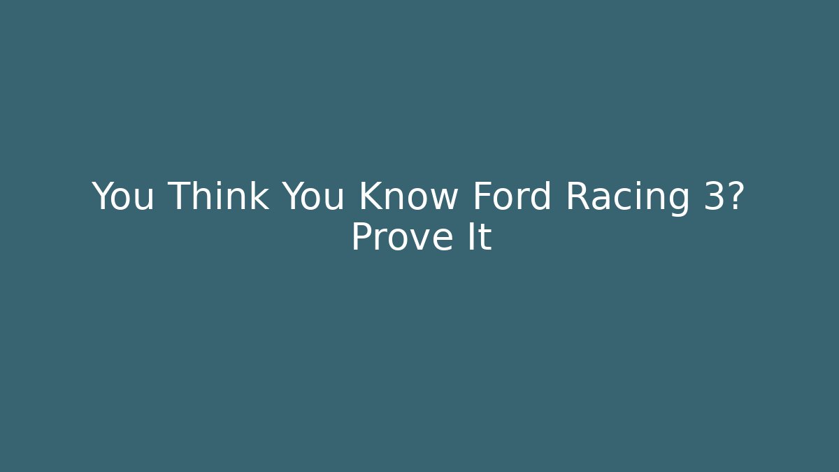You Think You Know Ford Racing 3? Prove It