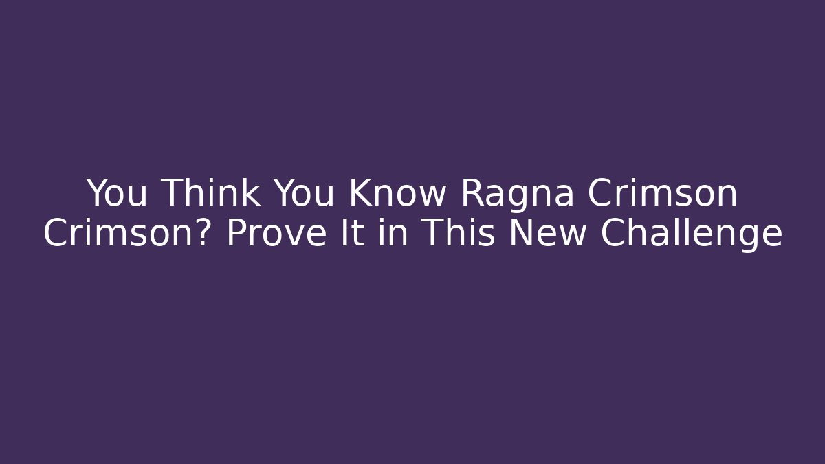 You Think You Know Ragna Crimson Crimson? Prove It in This New Challenge